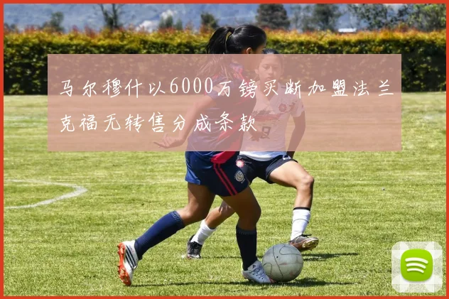 马尔穆什以6000万镑买断加盟法兰克福无转售分成条款