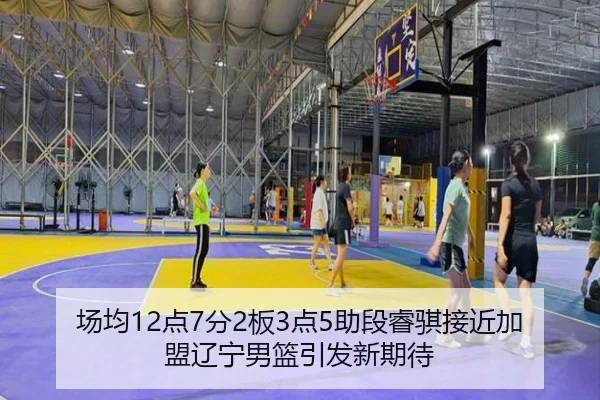 场均12点7分2板3点5助段睿骐接近加盟辽宁男篮引发新期待